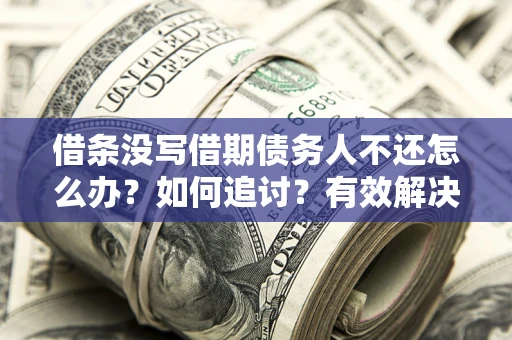 北京借条没写借期债务人不还怎么办？如何追讨？有效解决方案！