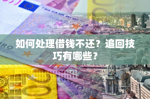 北京如何处理借钱不还？追回技巧有哪些？