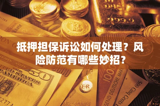 北京抵押担保诉讼如何处理？风险防范有哪些妙招？