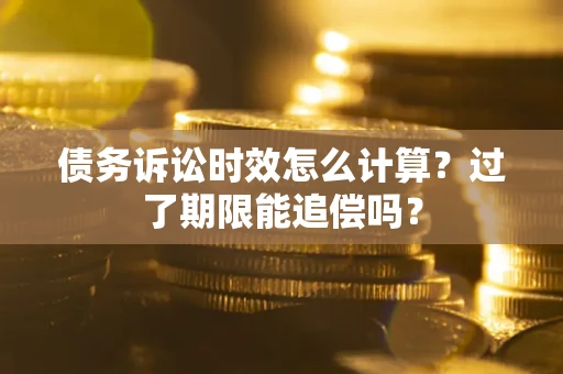 北京债务诉讼时效怎么计算？过了期限能追偿吗？