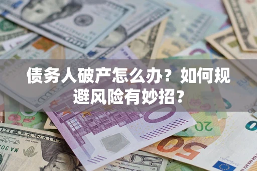 北京债务人破产怎么办？如何规避风险有妙招？