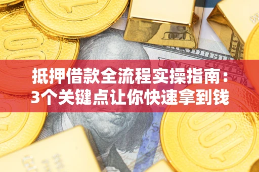 北京抵押借款全流程实操指南：3个关键点让你快速拿到钱