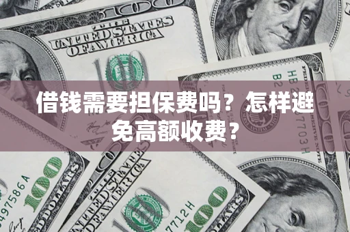 北京借钱需要担保费吗？怎样避免高额收费？