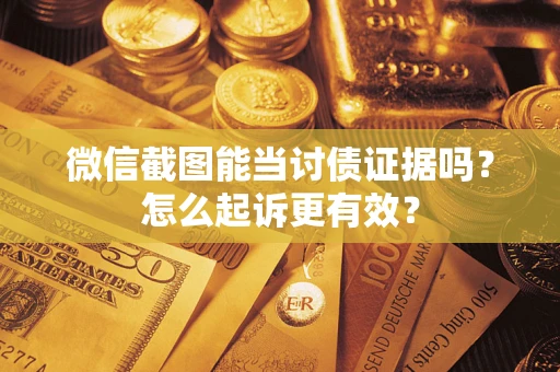 北京微信截图能当讨债证据吗？怎么起诉更有效？