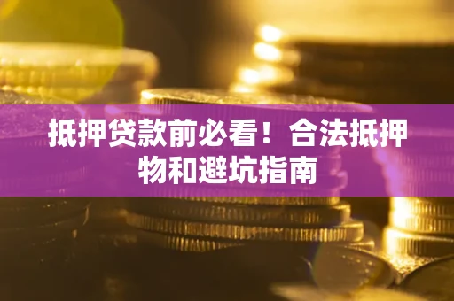 北京抵押贷款前必看！合法抵押物和避坑指南