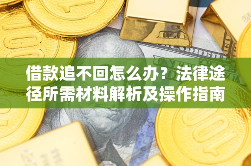 北京借款追不回怎么办？法律途径所需材料解析及操作指南
