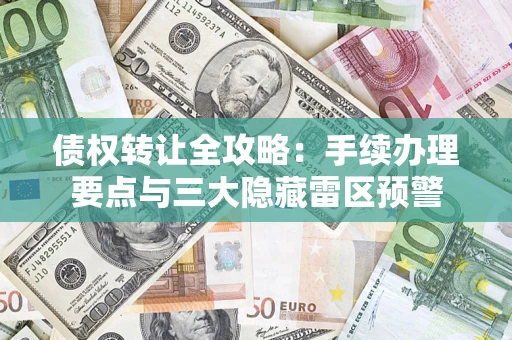 北京债权转让全攻略：手续办理要点与三大隐藏雷区预警