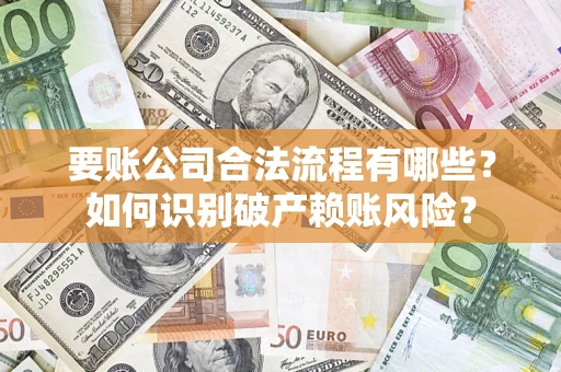 北京要账公司合法流程有哪些？如何识别破产赖账风险？