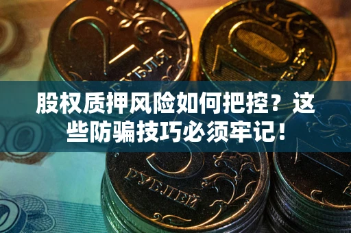 北京股权质押风险如何把控？这些防骗技巧必须牢记！