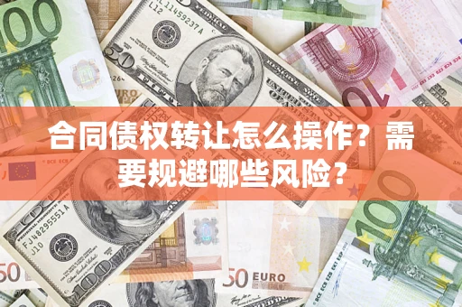 北京合同债权转让怎么操作？需要规避哪些风险？