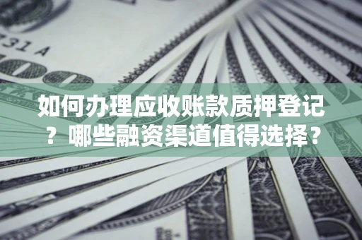 北京如何办理应收账款质押登记？哪些融资渠道值得选择？