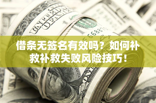 北京借条无签名有效吗？如何补救补救失败风险技巧！
