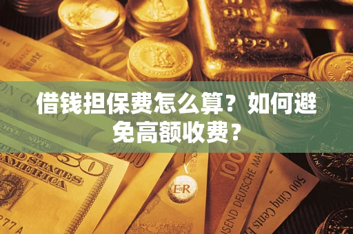 北京借钱担保费怎么算？如何避免高额收费？