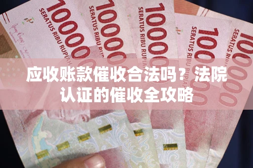 北京应收账款催收合法吗？法院认证的催收全攻略