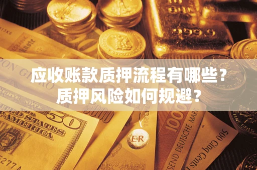 北京应收账款质押流程有哪些？质押风险如何规避？