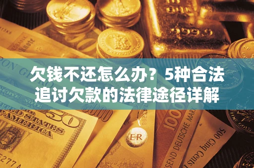 北京欠钱不还怎么办？5种合法追讨欠款的法律途径详解