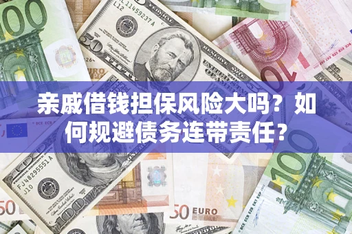 北京亲戚借钱担保风险大吗？如何规避债务连带责任？