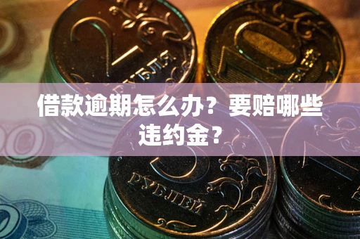 北京借款逾期怎么办？要赔哪些违约金？