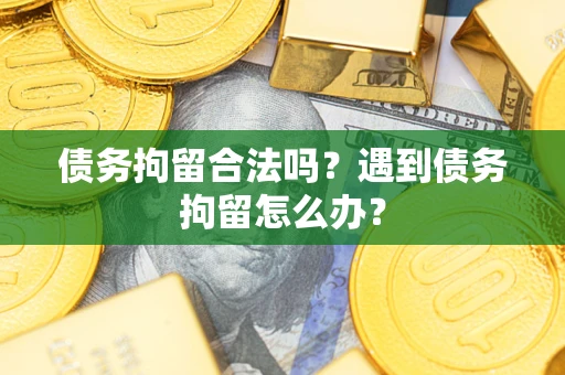 北京债务拘留合法吗？遇到债务拘留怎么办？