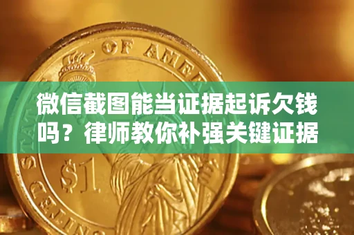 北京微信截图能当证据起诉欠钱吗？律师教你补强关键证据