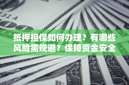 北京抵押担保如何办理？有哪些风险需规避？保障资金安全