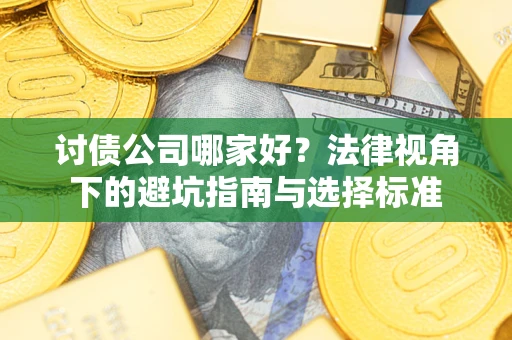 北京讨债公司哪家好？法律视角下的避坑指南与选择标准
