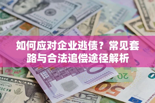 北京如何应对企业逃债？常见套路与合法追偿途径解析
