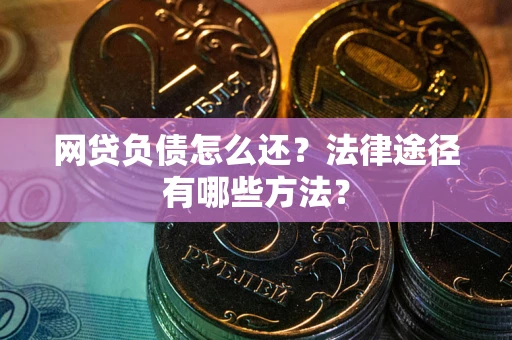 北京网贷负债怎么还？法律途径有哪些方法？