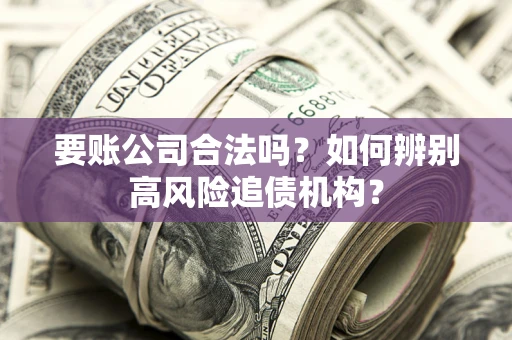 北京要账公司合法吗？如何辨别高风险追债机构？