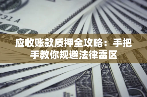 北京应收账款质押全攻略：手把手教你规避法律雷区