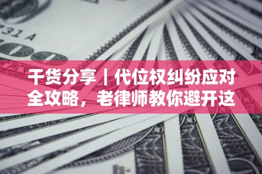 北京干货分享｜代位权纠纷应对全攻略，老律师教你避开这5大雷区