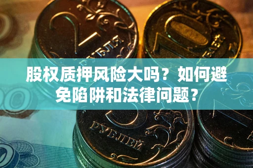 北京股权质押风险大吗？如何避免陷阱和法律问题？