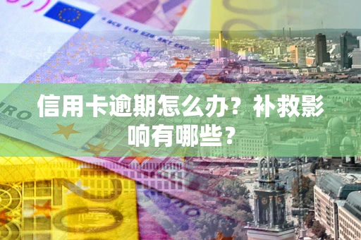 北京信用卡逾期怎么办？补救影响有哪些？