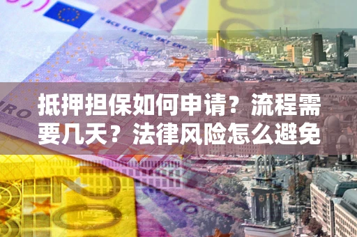 北京抵押担保如何申请？流程需要几天？法律风险怎么避免？避坑指南