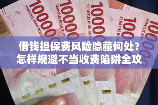 北京借钱担保费风险隐藏何处？怎样规避不当收费陷阱全攻略！