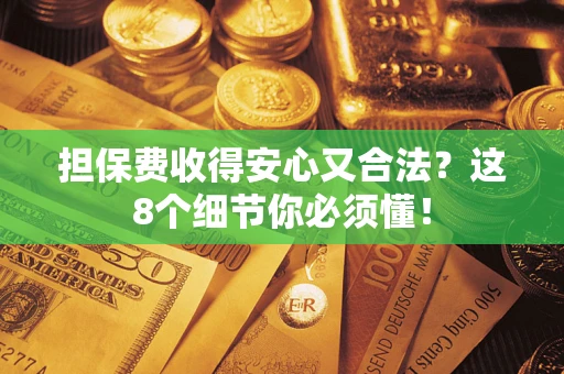 北京担保费收得安心又合法？这8个细节你必须懂！