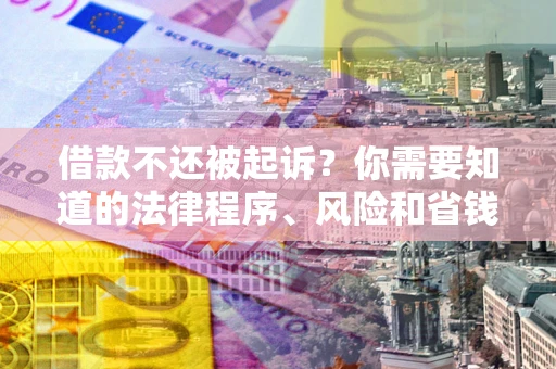 北京借款不还被起诉？你需要知道的法律程序、风险和省钱技巧
