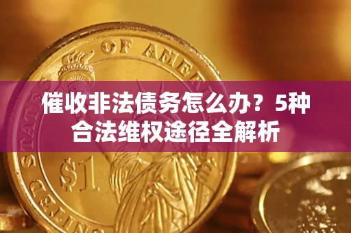北京催收非法债务怎么办？5种合法维权途径全解析