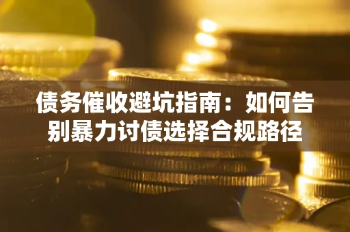 北京债务催收避坑指南：如何告别暴力讨债选择合规路径