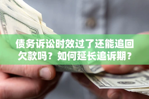 北京债务诉讼时效过了还能追回欠款吗？如何延长追诉期？