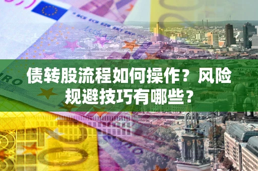 北京债转股流程如何操作？风险规避技巧有哪些？