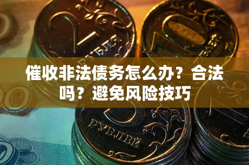 北京催收非法债务怎么办？合法吗？避免风险技巧