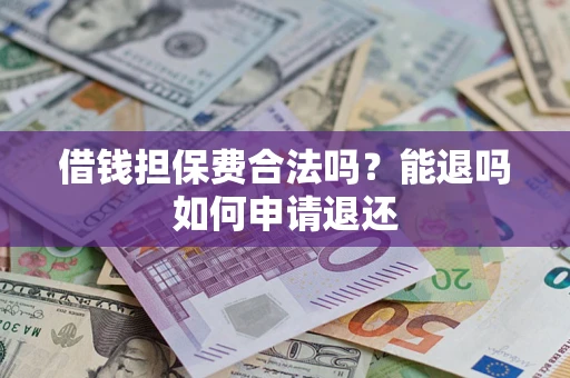 北京借钱担保费合法吗？能退吗如何申请退还