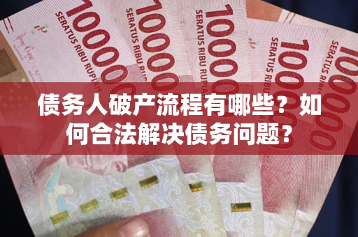 北京债务人破产流程有哪些？如何合法解决债务问题？