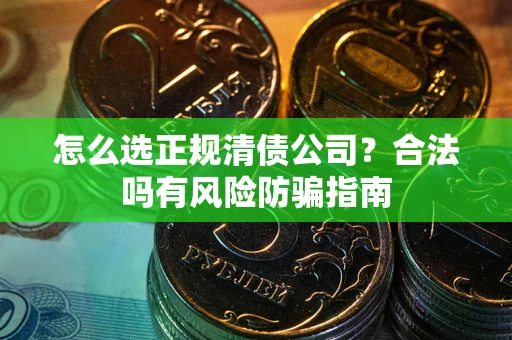 北京怎么选正规清债公司？合法吗有风险防骗指南