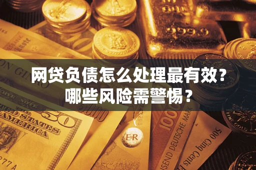 北京网贷负债怎么处理最有效？哪些风险需警惕？