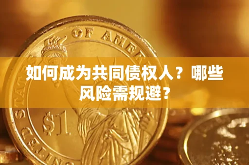 北京如何成为共同债权人？哪些风险需规避？