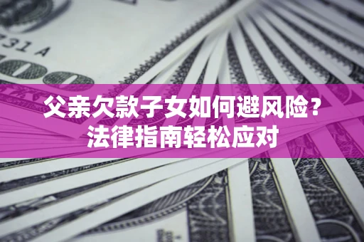 北京父亲欠款子女如何避风险？法律指南轻松应对