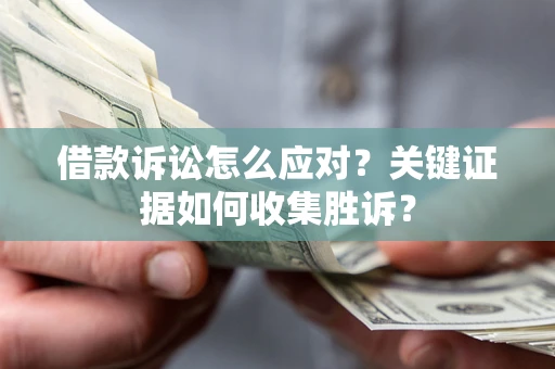 北京借款诉讼怎么应对？关键证据如何收集胜诉？