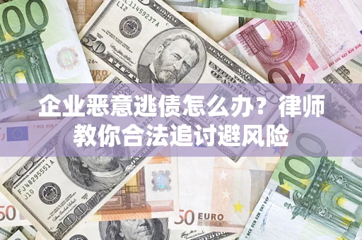北京企业恶意逃债怎么办？律师教你合法追讨避风险